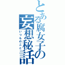 とある腐女子の妄想秘話Ⅱ（いつものこと）