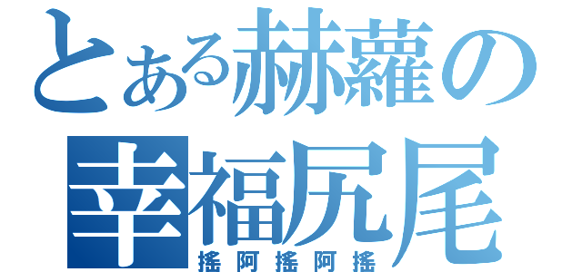 とある赫蘿の幸福尻尾（搖阿搖阿搖）