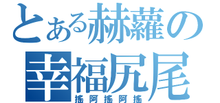 とある赫蘿の幸福尻尾（搖阿搖阿搖）