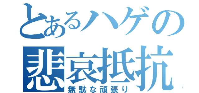 とあるハゲの悲哀抵抗（無駄な頑張り）