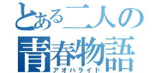 とある二人の青春物語（アオハライド）