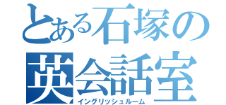 とある石塚の英会話室（イングリッシュルーム）