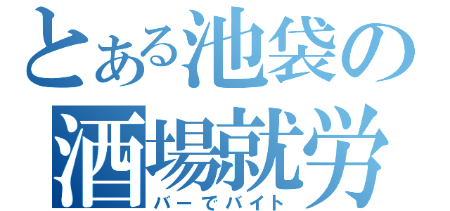 とある池袋の酒場就労（バーでバイト）