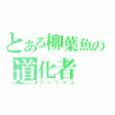 とある柳葉魚の道化者（アンリマユ）