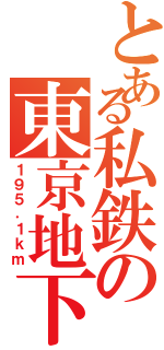 とある私鉄の東京地下鉄Ⅱ（１９５．１ｋｍ）