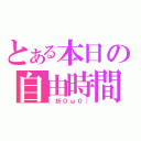 とある本日の自由時間（（折０ω０））