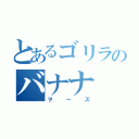 とあるゴリラのバナナ（ヲーズ）