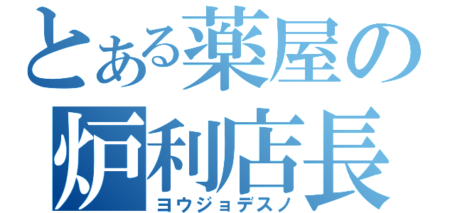 とある薬屋の炉利店長（ヨウジョデスノ）