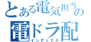 とある電気担当の電ドラ配線（インデックス）