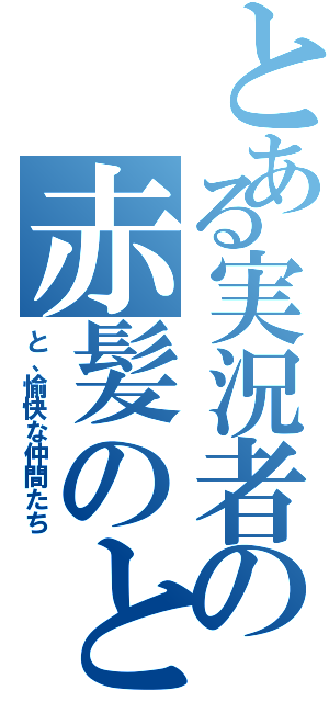 とある実況者の赤髪のとも（と、愉快な仲間たち）