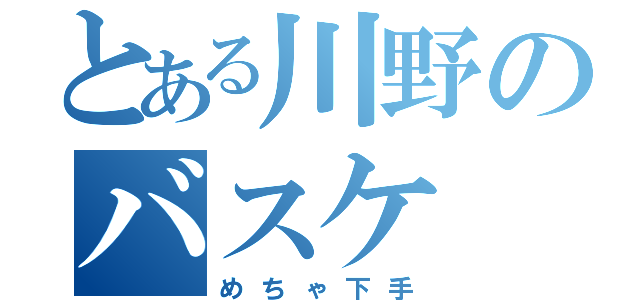 とある川野のバスケ（めちゃ下手）