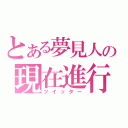 とある夢見人の現在進行（ツイッター）