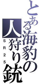 とある海豹の人狩り銃（ＳＲ２５）