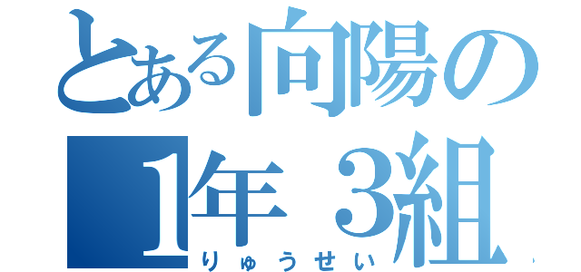 とある向陽の１年３組（りゅうせい）