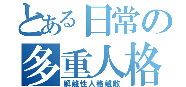 とある日常の多重人格（解離性人格離散）