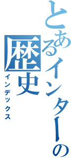 とあるインターネットの歴史（インデックス）