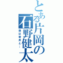 とある片岡の石野健太（後は岩井と…）