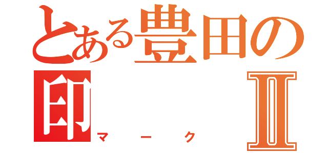 とある豊田の印Ⅱ（マーク）