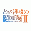 とある淫賤の牧楓琇媚Ⅱ（黑人雕ＶＳ黑鮑魚）