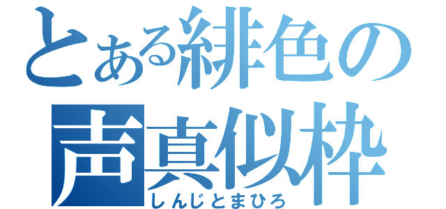 とある緋色の声真似枠（しんじとまひろ）