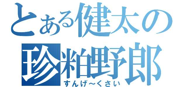 とある健太の珍粕野郎（すんげ～くさい）