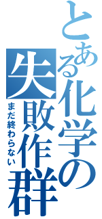 とある化学の失敗作群（まだ終わらない）