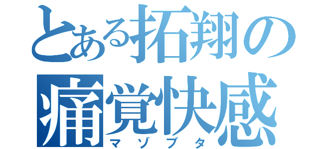 とある拓翔の痛覚快感（マゾブタ）