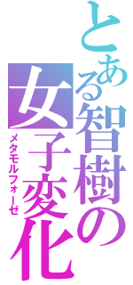 とある智樹の女子変化（メタモルフォーゼ）