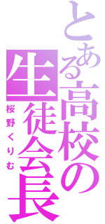 とある高校の生徒会長（桜野くりむ）