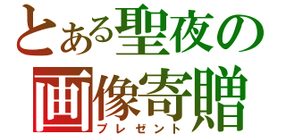 とある聖夜の画像寄贈（プレゼント）