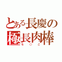 とある長慶の極長肉棒（ち○こ）