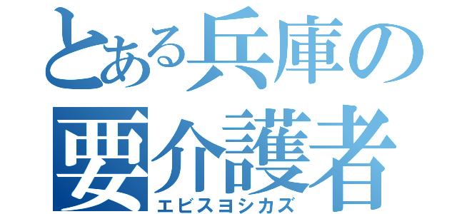 とある兵庫の要介護者（エビスヨシカズ）