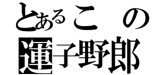 とあるこの運子野郎（）