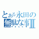 とある永田の無駄な事Ⅱ（やきもち）