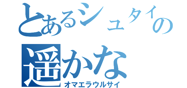 とあるシュタインの遥かな（オマエラウルサイ）