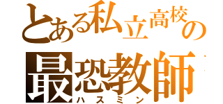 とある私立高校の最恐教師（ハスミン）