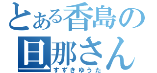 とある香島の旦那さん（すずきゆうた）