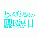 とある鹿児島の県民涙目（ＴＶＱ見られない）