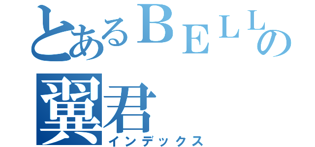 とあるＢＥＬＬの翼君（インデックス）