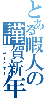 とある暇人の謹賀新年（ニューイヤー）