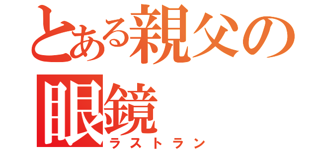 とある親父の眼鏡（ラストラン）