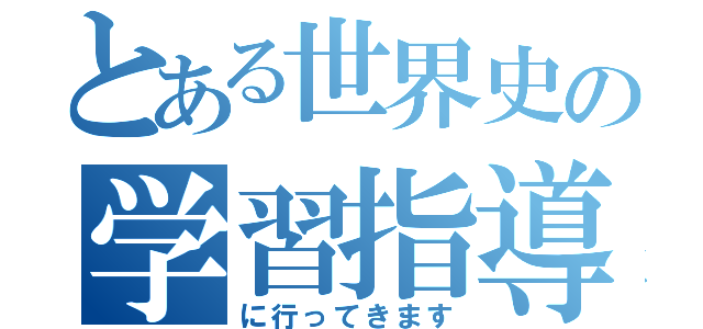 とある世界史の学習指導（に行ってきます）