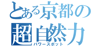 とある京都の超自然力地点（パワースポット）