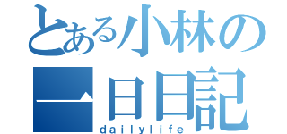 とある小林の一日日記（ｄａｉｌｙｌｉｆｅ）