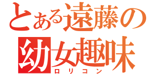 とある遠藤の幼女趣味（ロリコン）