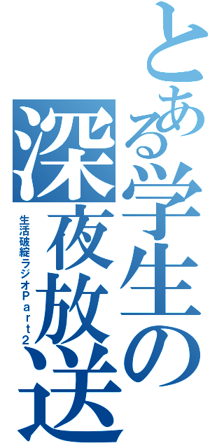 とある学生の深夜放送（生活破綻ラジオＰａｒｔ２）