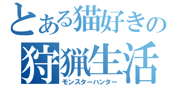 とある猫好きの狩猟生活（モンスターハンター）