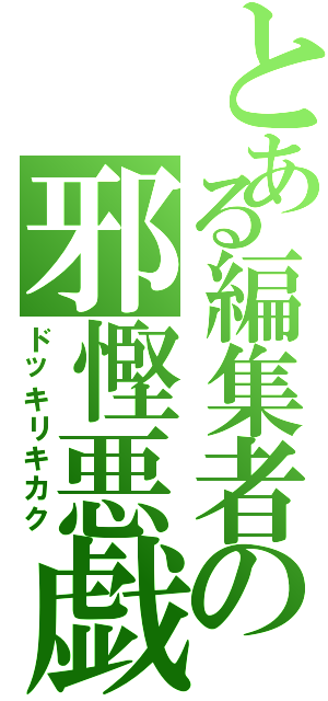 とある編集者の邪慳悪戯（ドッキリキカク）