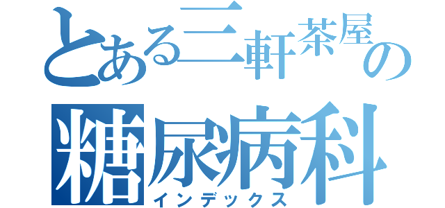 とある三軒茶屋の糖尿病科（インデックス）