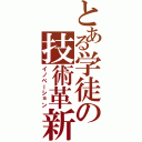 とある学徒の技術革新（イノベーション）